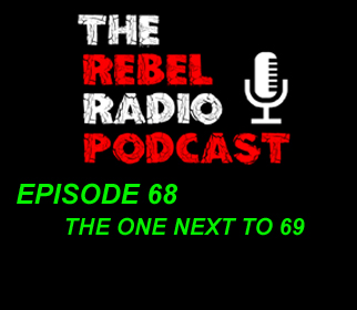 THE REBEL RADIO PODCAST EPISODE 68: THE ONE NEXT TO 69