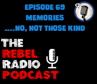 THE REBEL RADIO PODCAST EPISODE 69: MEMORIES...NO, NOT THOSE KIND