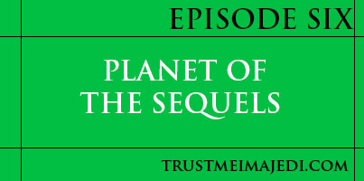 EPISODE SIX: PLANET OF THE SEQUELS