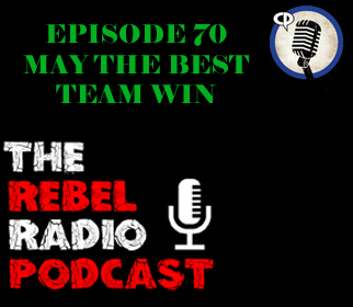 THE REBEL RADIO PODCAST EPISODE 70: MAY THE BEST TEAM WIN