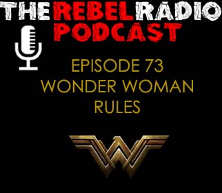 THE REBEL RADIO PODCAST EPISODE 73: WONDER WOMAN RULES