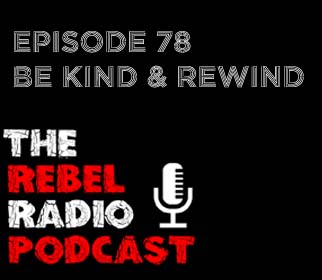 THE REBEL RADIO PODCAST EPISODE 78: BE KIND & REWIND