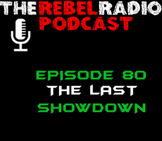 THE REBEL RADIO PODCAST EPISODE 80: THE LAST SHOWDOWN