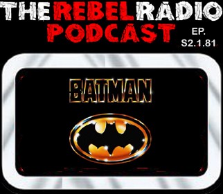 THE REBEL RADIO PODCAST EPISODE 2.1.81 - BATMAN (1989)