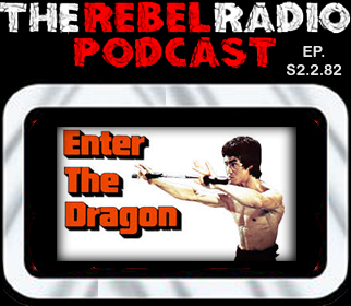 THE REBEL RADIO PODCAST EPISODE 82: ENTER THE DRAGON