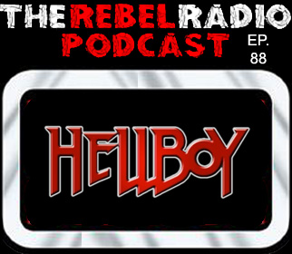 THE REBEL RADIO PODCAST EPISODE 88: HELLBOY