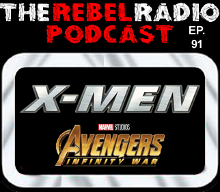 THE REBEL RADIO PODCAST EPISODE 91: X-MEN & AVENGERS: INFINITY WAR