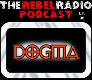 THE REBEL RADIO PODCAST EPISODE 98: DOGMA