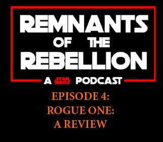 REMNANTS OF THE REBELLION EPISODE 4: Rogue One - A Review