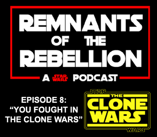 REMNANTS OF THE REBELLION EPISODE 8: ”YOU FOUGHT IN THE CLONE WARS”