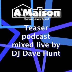 A’Maison teaser podcast mixed live by DJ Dave Hunt