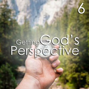 Getting God's Perspective - 6