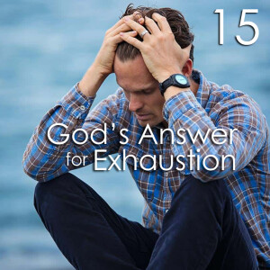 God’s Answer for Exhaustion - 15