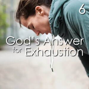 God’s Answer for Exhaustion - 6