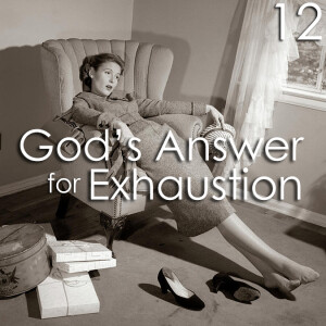 God’s Answer for Exhaustion - 12