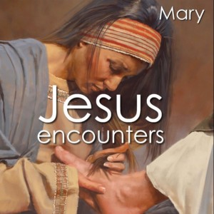 Jesus Encounters - Mary