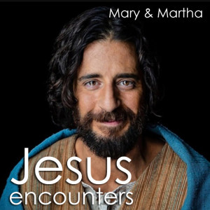 Jesus Encounters - Mary & Martha