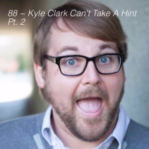 88 ~ Kyle Clark Helped Me Pee Pt. 2