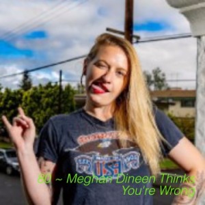 80 ~ Meghan Dineen Thinks You’re Wrong