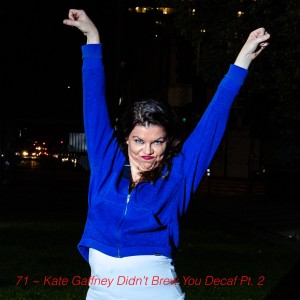 71 ~ Kate Gaffney Didn’t Brew You Decaf Pt. 2