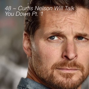 48 ~ Curtis Nelson Will Talk You Down Pt. 1