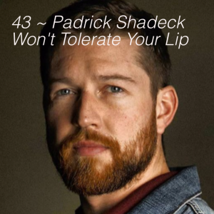 43 ~ Padrick Shadeck Won't Tolerate Your Lip