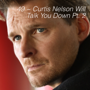 49 ~ Curtis Nelson Will Talk You Down Pt. 2