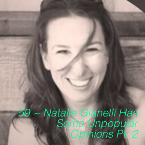 59 ~ Natalie Gianelli Has Some Unpopular Opinions Pt. 2