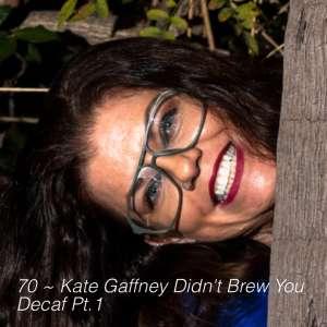 70 ~ Kate Gaffney Didn’t Brew You Decaf Pt.1