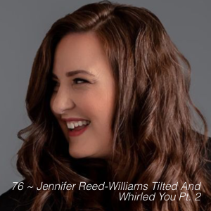 76 ~ Jennifer Reed-Williams Tilted And Whirled You Pt. 2