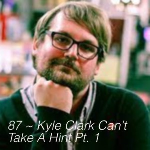 87 ~ Kyle Clark Helped Me Pee Pt. 1