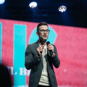 Jesus and His Beautiful Bride pt. 2 | Pastor Josh Greenwood | Influencers Church