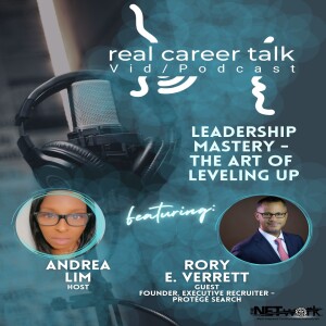 Real Career Talk w/Andrea Lim, Host, and Rory E. Verrett, Guest, Founder - Protégé - LEADERSHIP MASTERY - THE ART OF LEVELING UP [Ep. 48 - video]