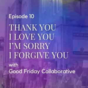 Thank you, I love you, I'm sorry, I forgive you - with Good Friday Collaborative
