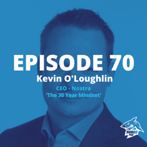 SharkPod #70 "The 30 Year Mindset " - With Kevin O'Loughlin  -Founder and CEO -  Nostra