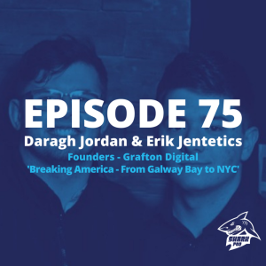 SharkPod #75 "Breaking America -From Galway Bay to NYC" -Daragh Jordan and Erik Jentetics - Founders Grafton Digital