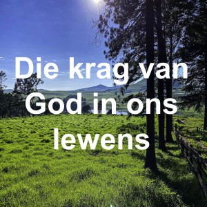 Die krag van God in ons lewens.