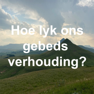 Hoe lyk ons gebeds verhouding? Deel 1