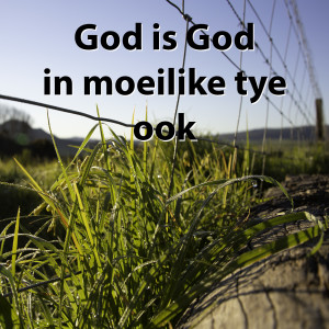 God is God, in moeilike tye ook.