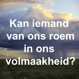 Kan iemand van ons roem in ons volmaakheid?