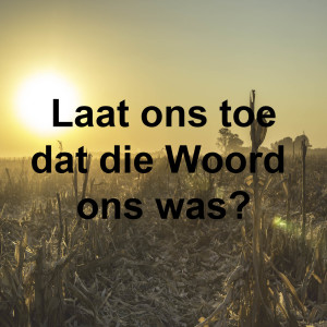 Laat ons toe dat die Woord ons was?