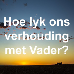 Hoe lyk ons verhouding met Vader?