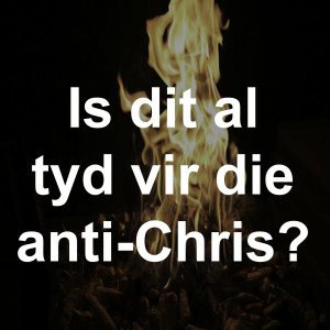 Is dit al tyd vir die anti-Chris?