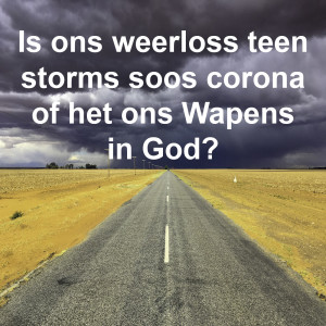 Is ons weerloos teen storms soos die corona virus of het ons Wapens in ons Vader?