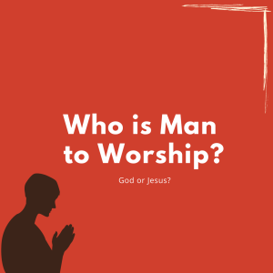 Who is Man to Worship - Jesus or God?