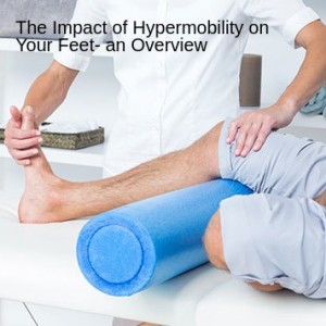 The Impact of Hypermobility on Your Feet- an Overview