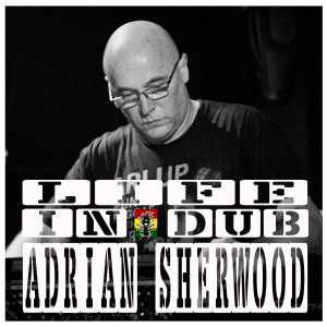 Life In Dub #35 with Adrian Sherwood