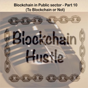 Episode 17: Blockchain in Public sector - Part 10 (To Blockchain, or not to Blockchain)