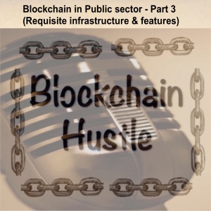 Episode 10: Blockchain in Public sector - Part 3 (Requisite infrastructure & features)