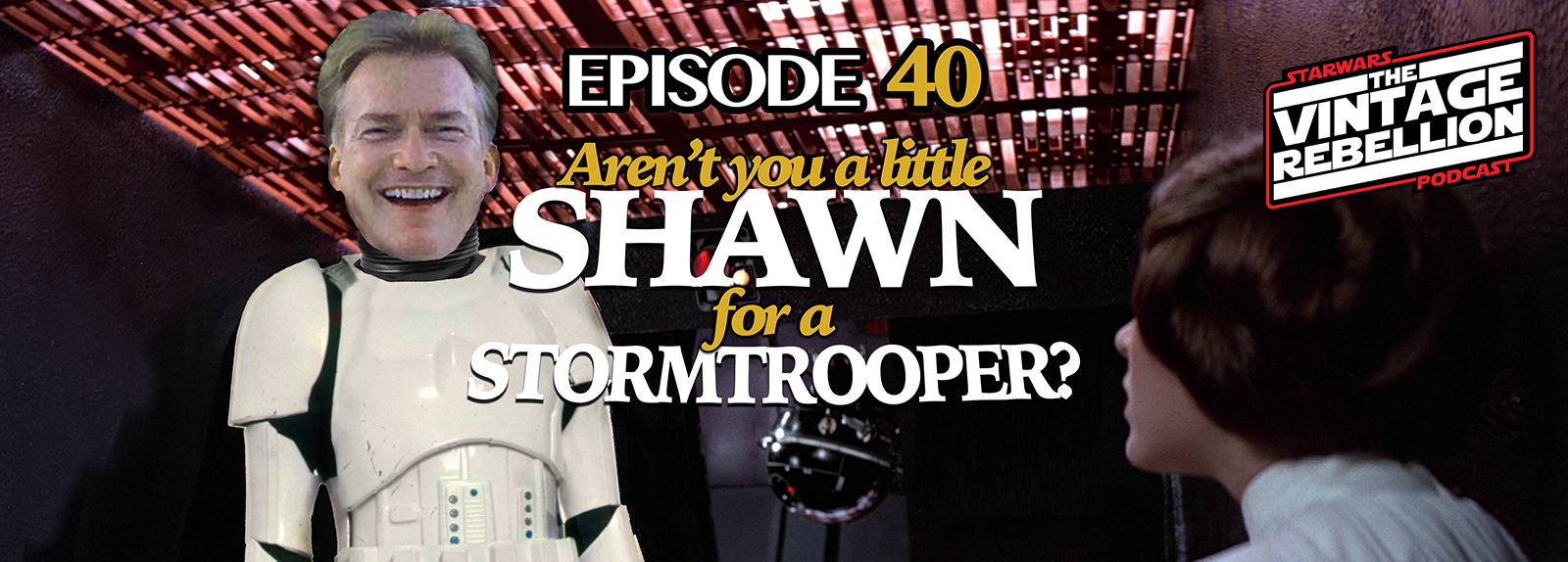 Episode 40 : Aren't You A Little Shawn For A Stormtrooper